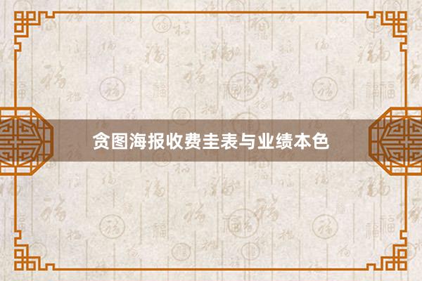贪图海报收费圭表与业绩本色