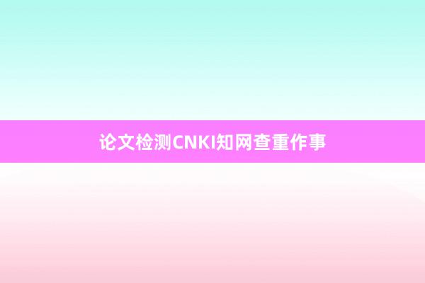 论文检测CNKI知网查重作事