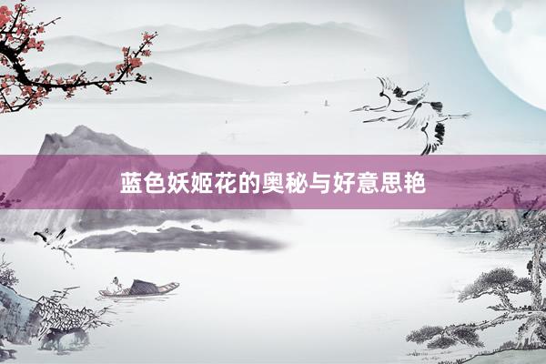 蓝色妖姬花的奥秘与好意思艳