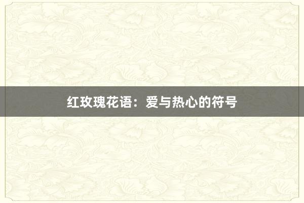 红玫瑰花语：爱与热心的符号
