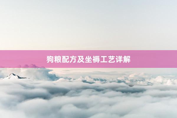 狗粮配方及坐褥工艺详解