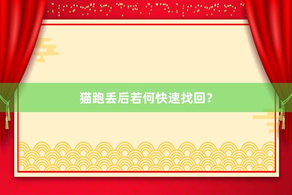 猫跑丢后若何快速找回？